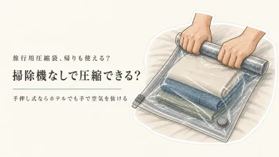 旅行用圧縮袋は帰りも使える？掃除機式・手押し式・バルブ式の違い